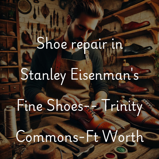 Shoe Repair at  Stanley Eisenman's Fine Shoes-- Trinity Commons-Ft Worth